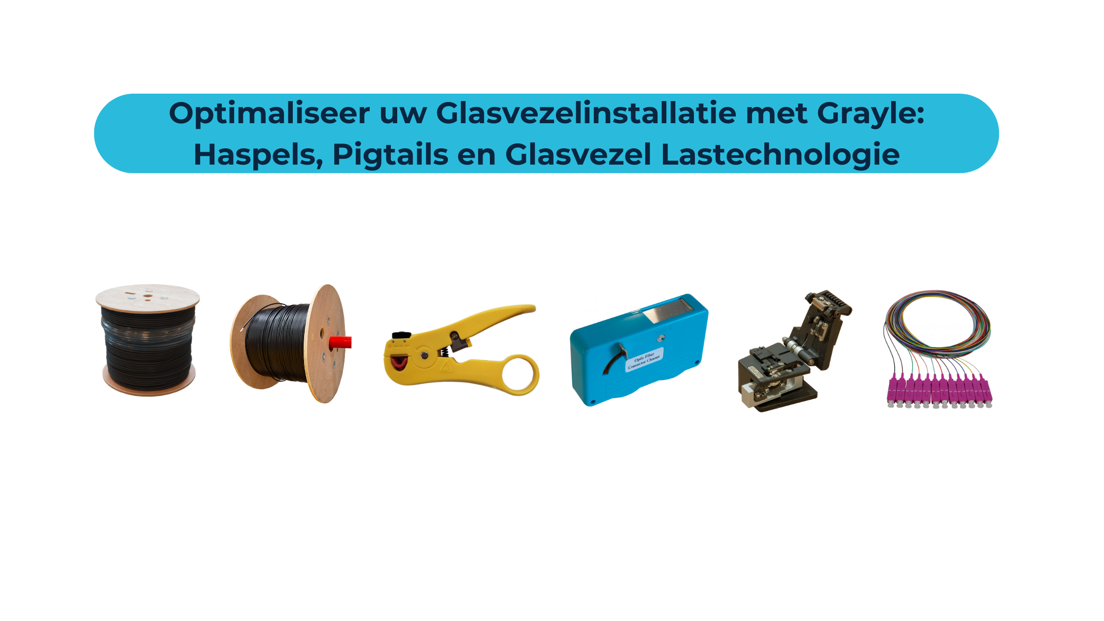 Optimaliseer uw Glasvezelinstallatie met Grayle: Haspels, Pigtails en Glasvezel Lastechnologie